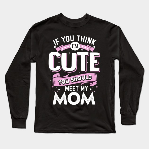 If You Think I'm Cute You Should See My Mom Long Sleeve T-Shirt by jonetressie